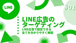 LINE広告のターゲティングとは？LINE広告で設定できる全てを分かりやすく解説【2024年最新版】