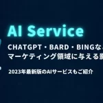 ChatGPT・Bard・Bingなどがマーケティング領域に与える影響とは？2023年最新版のAIサービスもご紹介