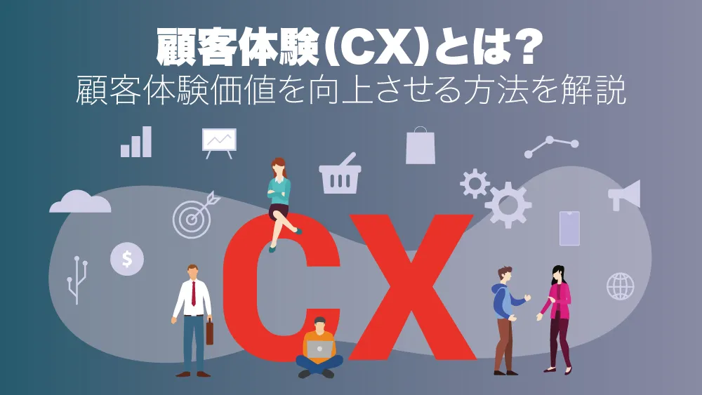 CX｜顧客体験とは？顧客体験価値を向上させる方法とは？