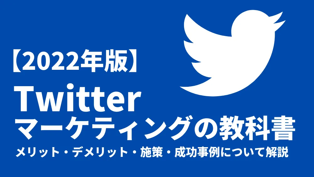 Twitterマーケティングの教科書【2022年版】｜施策・成功事例について解説！